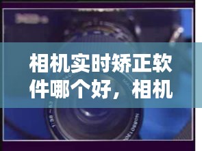 相机实时矫正软件哪个好，相机实时矫正软件哪个好一点 