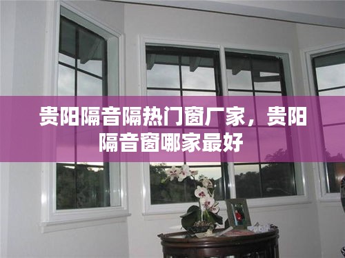 贵阳隔音隔热门窗厂家，贵阳隔音窗哪家最好 