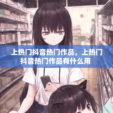 上热门抖音热门作品，上热门抖音热门作品有什么用 