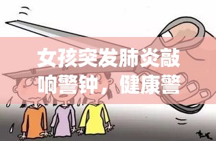 女孩突发肺炎敲响警钟，健康警示与教育不容忽视
