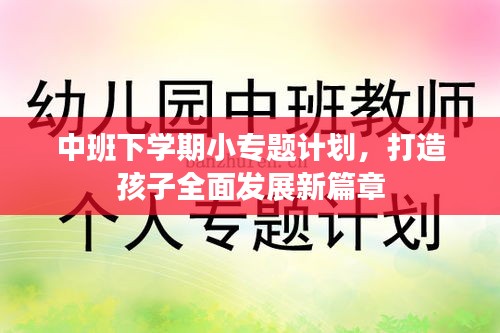 中班下学期小专题计划，打造孩子全面发展新篇章