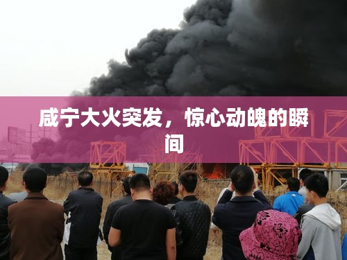 咸宁大火突发，惊心动魄的瞬间