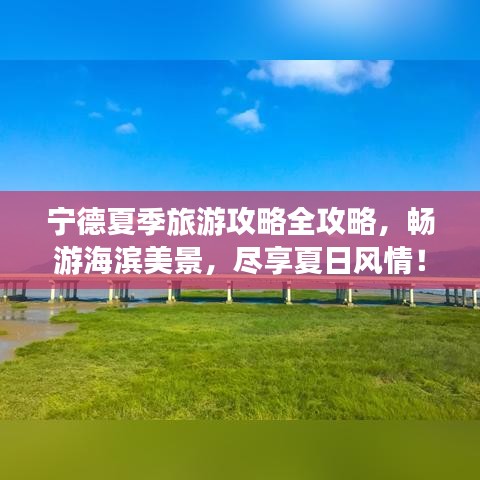 宁德夏季旅游攻略全攻略，畅游海滨美景，尽享夏日风情！