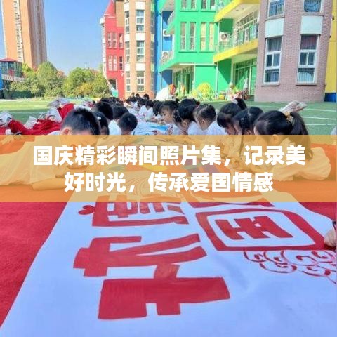 国庆精彩瞬间照片集，记录美好时光，传承爱国情感