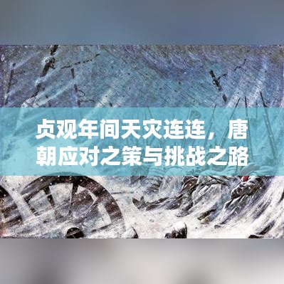 贞观年间天灾连连，唐朝应对之策与挑战之路探索