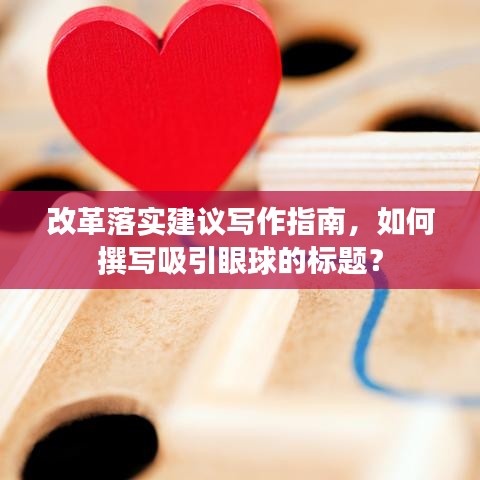 改革落实建议写作指南，如何撰写吸引眼球的标题？