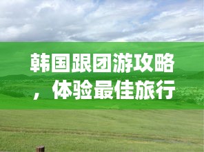 韩国跟团游攻略，体验最佳旅行体验