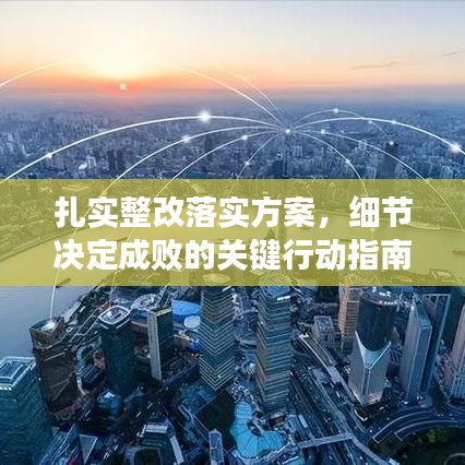 扎实整改落实方案，细节决定成败的关键行动指南