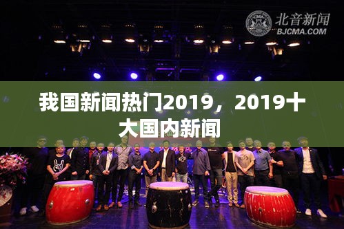 我国新闻热门2019，2019十大国内新闻 
