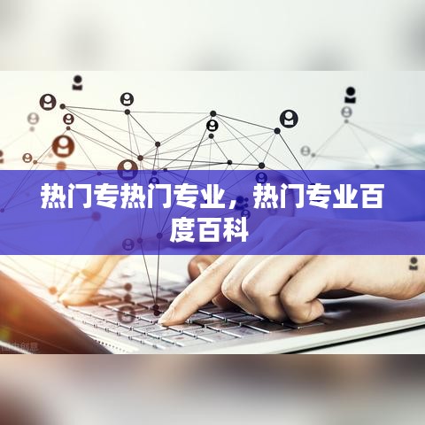 热门专热门专业，热门专业百度百科 