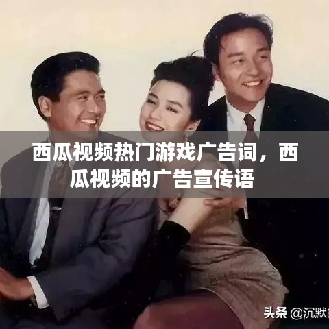 西瓜视频热门游戏广告词，西瓜视频的广告宣传语 