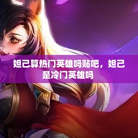 妲己算热门英雄吗贴吧，妲己是冷门英雄吗 