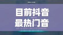 目前抖音最热门音乐，目前抖音最热门音乐排行榜 