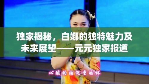 独家揭秘，白娜的独特魅力及未来展望——元元独家报道