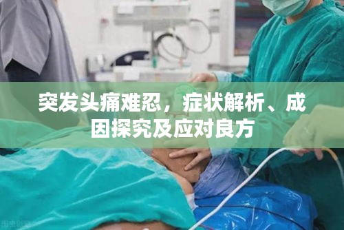突发头痛难忍，症状解析、成因探究及应对良方