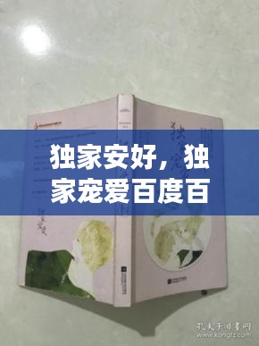独家安好，独家宠爱百度百科 