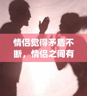 情侣觉得矛盾不断，情侣之间有矛盾正常吗 