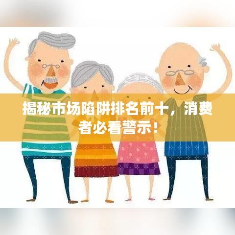 揭秘市场陷阱排名前十，消费者必看警示！