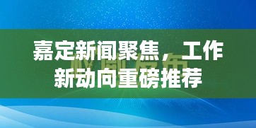 嘉定新闻聚焦，工作新动向重磅推荐