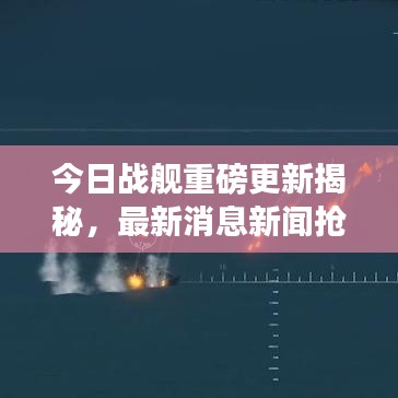 今日战舰重磅更新揭秘，最新消息新闻抢先看