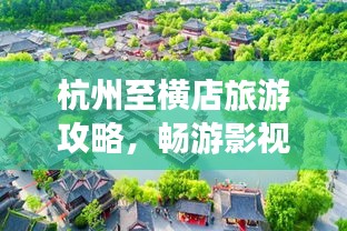 杭州至横店旅游攻略，畅游影视名城，体验梦幻之旅！