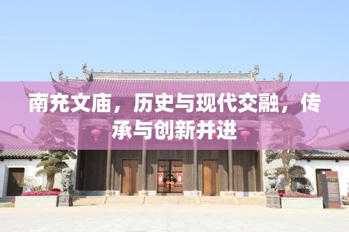 南充文庙，历史与现代交融，传承与创新并进