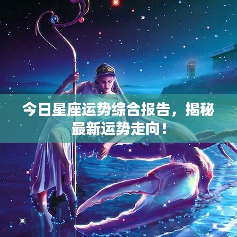 今日星座运势综合报告，揭秘最新运势走向！