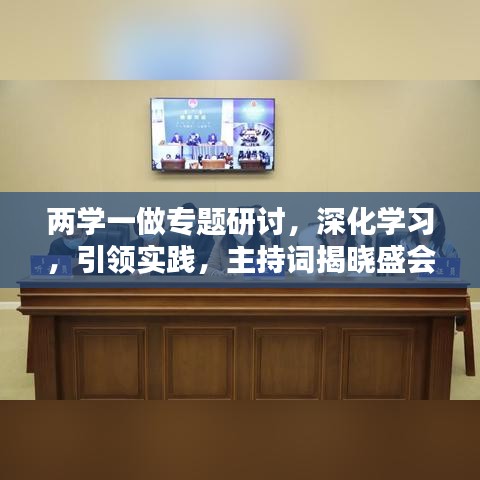 两学一做专题研讨，深化学习，引领实践，主持词揭晓盛会