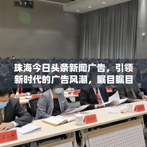珠海今日头条新闻广告，引领新时代的广告风潮，瞩目瞩目！