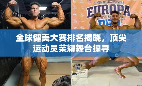 全球健美大赛排名揭晓，顶尖运动员荣耀舞台探寻