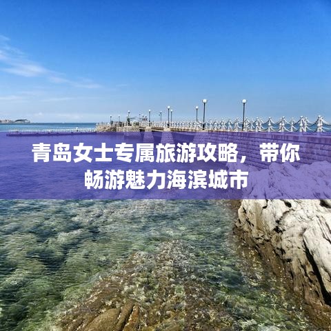 青岛女士专属旅游攻略，带你畅游魅力海滨城市