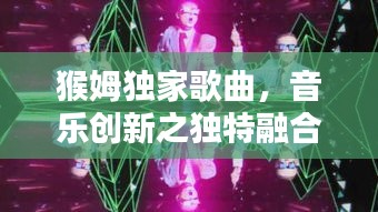 猴姆独家歌曲，音乐创新之独特融合的魅力