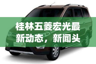 桂林五菱宏光最新动态，新闻头条聚焦