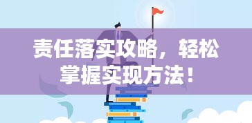 责任落实攻略，轻松掌握实现方法！