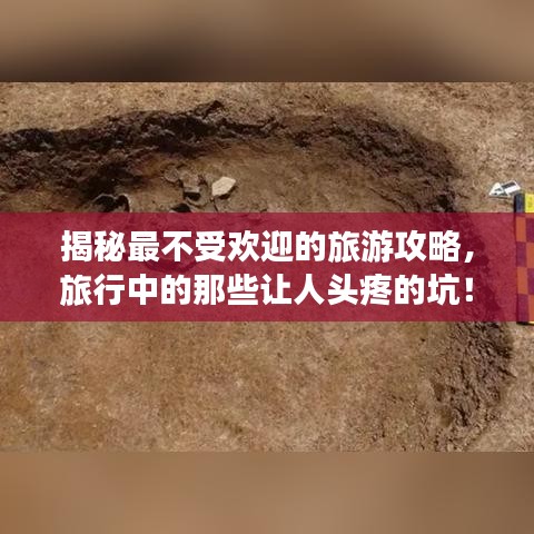 揭秘最不受欢迎的旅游攻略，旅行中的那些让人头疼的坑！