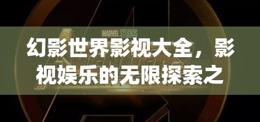 幻影世界影视大全，影视娱乐的无限探索之旅