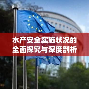 水产安全实施状况的全面探究与深度剖析