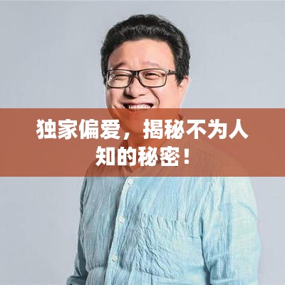独家偏爱，揭秘不为人知的秘密！