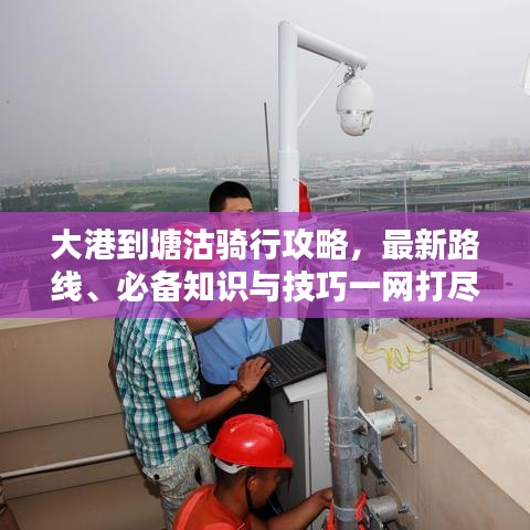 大港到塘沽骑行攻略，最新路线、必备知识与技巧一网打尽！