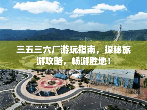 三五三六厂游玩指南，探秘旅游攻略，畅游胜地！