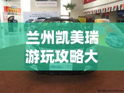 兰州凯美瑞游玩攻略大全