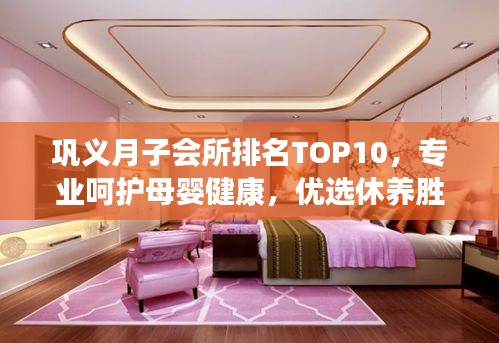 巩义月子会所排名TOP10，专业呵护母婴健康，优选休养胜地！