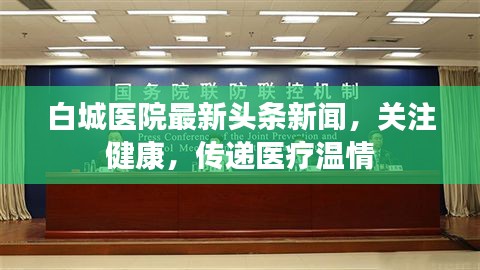 白城医院最新头条新闻，关注健康，传递医疗温情