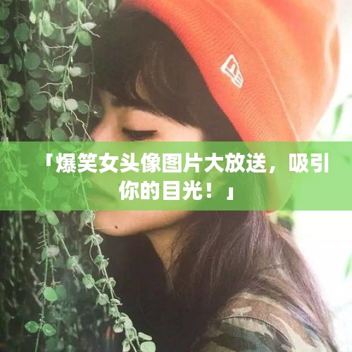 「爆笑女头像图片大放送，吸引你的目光！」