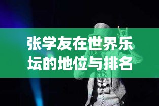 张学友在世界乐坛的地位与排名，传奇歌手的荣耀之旅