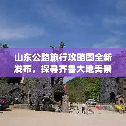 山东公路旅行攻略图全新发布，探寻齐鲁大地美景的绝佳指南