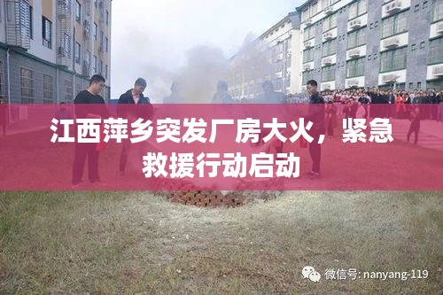 江西萍乡突发厂房大火，紧急救援行动启动