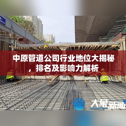 中原管道公司行业地位大揭秘，排名及影响力解析